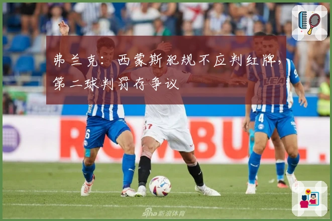 弗兰克：西蒙斯犯规不应判红牌，第二球判罚存争议