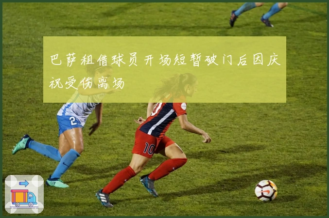 巴萨租借球员开场短暂破门后因庆祝受伤离场